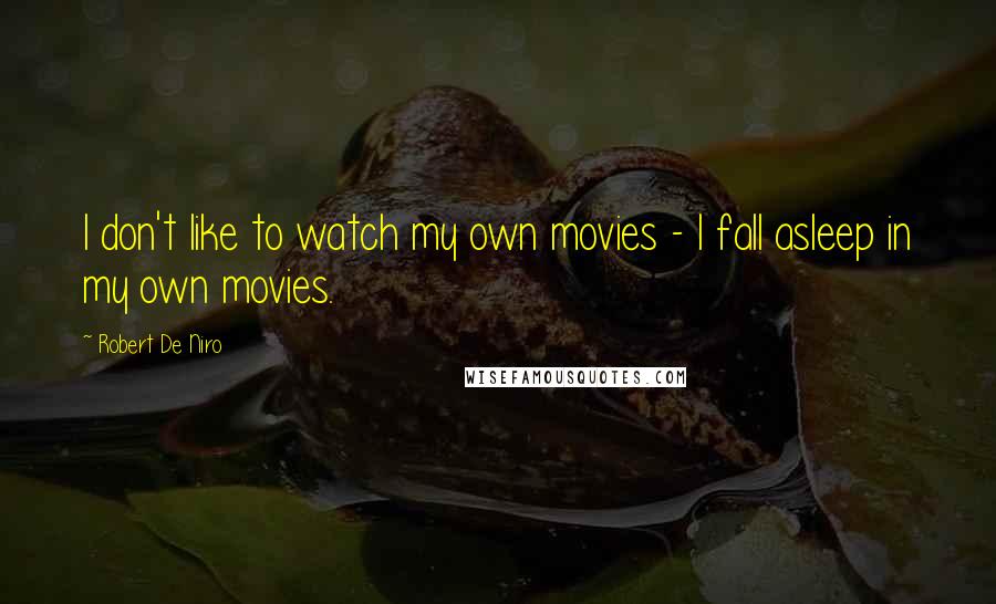 Robert De Niro Quotes: I don't like to watch my own movies - I fall asleep in my own movies.