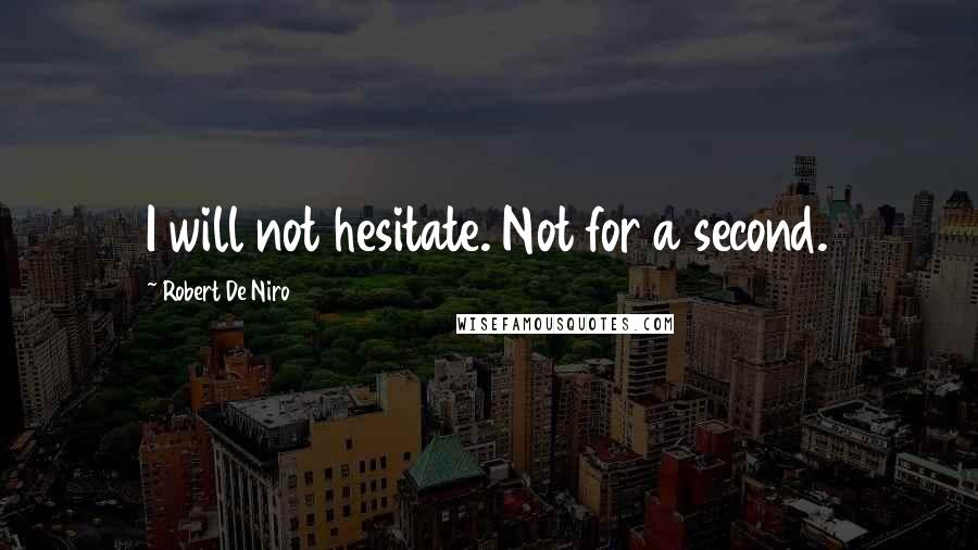 Robert De Niro Quotes: I will not hesitate. Not for a second.