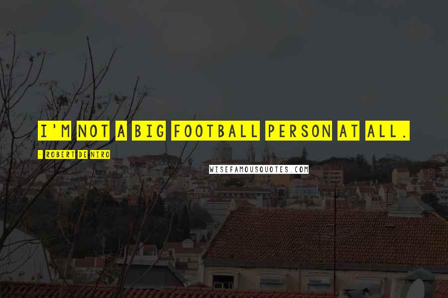 Robert De Niro Quotes: I'm not a big football person at all.