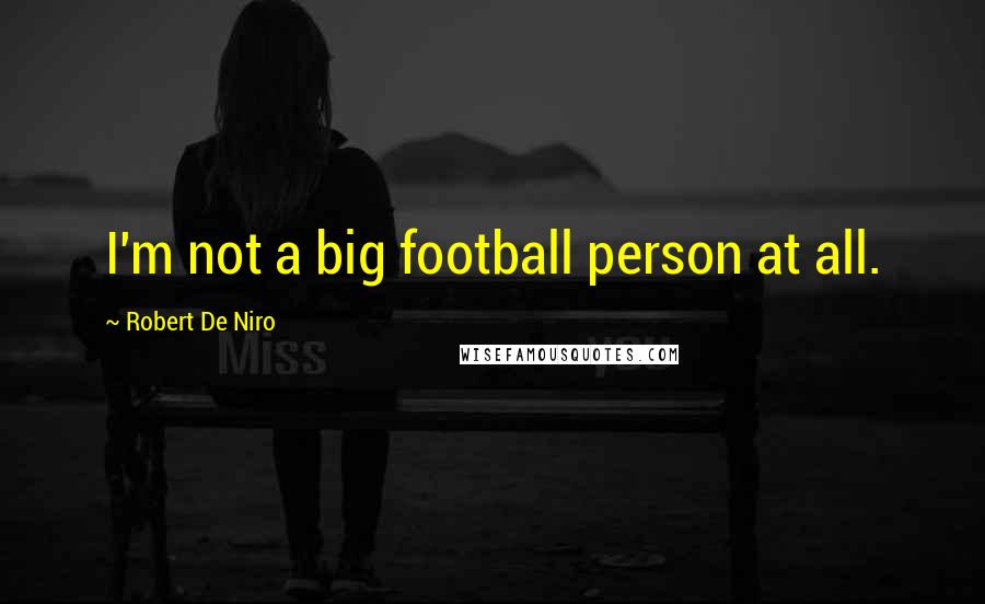 Robert De Niro Quotes: I'm not a big football person at all.