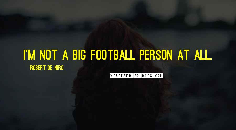 Robert De Niro Quotes: I'm not a big football person at all.