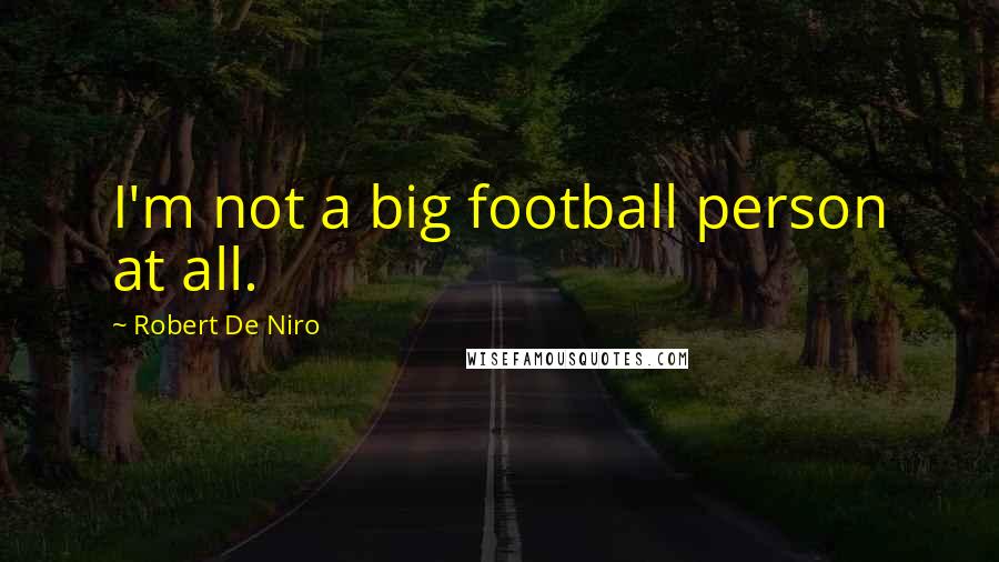 Robert De Niro Quotes: I'm not a big football person at all.