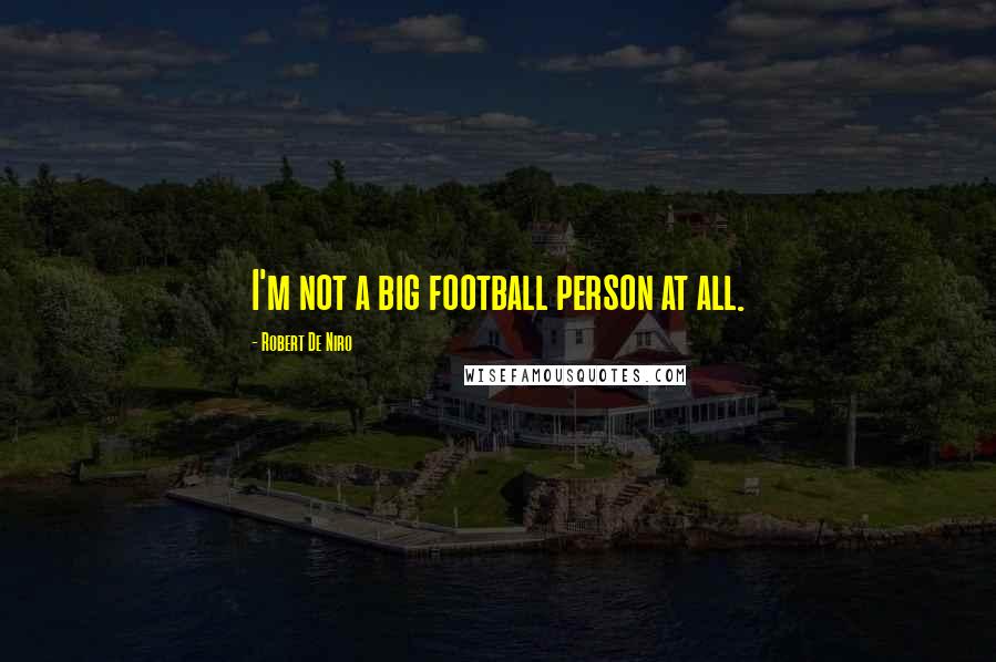 Robert De Niro Quotes: I'm not a big football person at all.