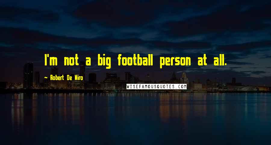 Robert De Niro Quotes: I'm not a big football person at all.