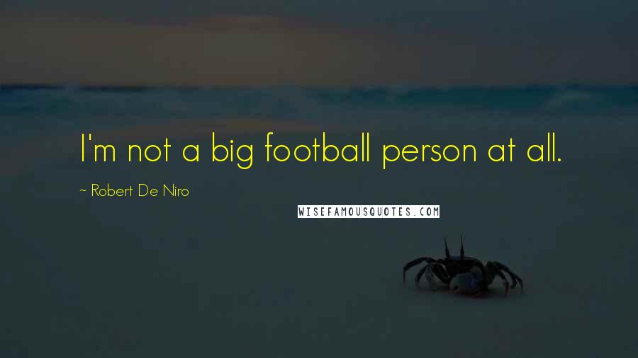 Robert De Niro Quotes: I'm not a big football person at all.