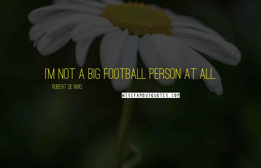 Robert De Niro Quotes: I'm not a big football person at all.