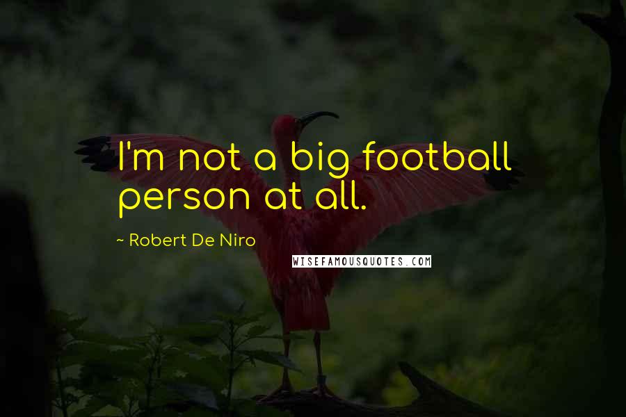 Robert De Niro Quotes: I'm not a big football person at all.