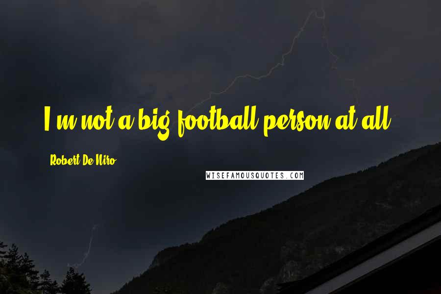 Robert De Niro Quotes: I'm not a big football person at all.