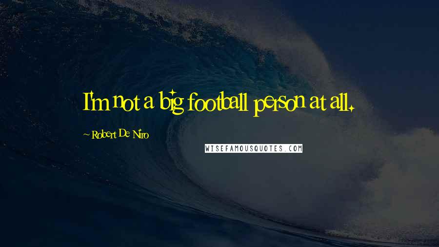 Robert De Niro Quotes: I'm not a big football person at all.