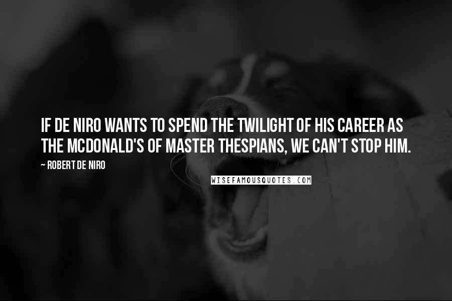 Robert De Niro Quotes: If De Niro wants to spend the twilight of his career as the McDonald's of master thespians, we can't stop him.