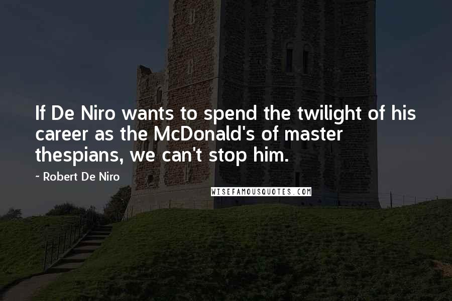 Robert De Niro Quotes: If De Niro wants to spend the twilight of his career as the McDonald's of master thespians, we can't stop him.