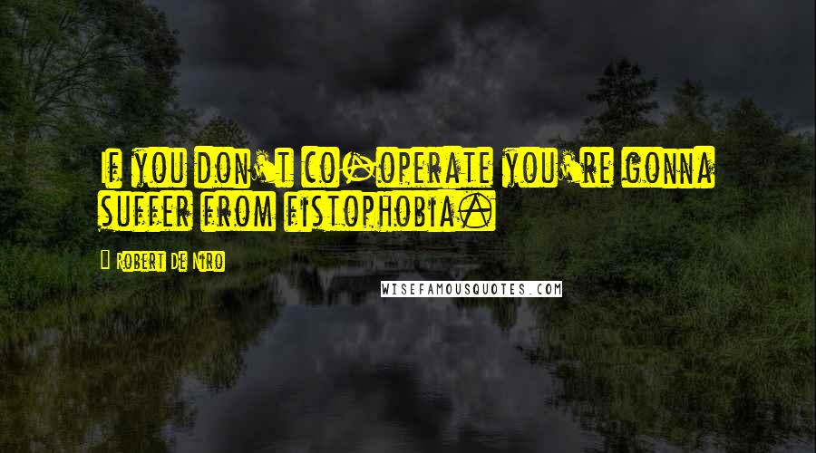 Robert De Niro Quotes: If you don't co-operate you're gonna suffer from fistophobia.