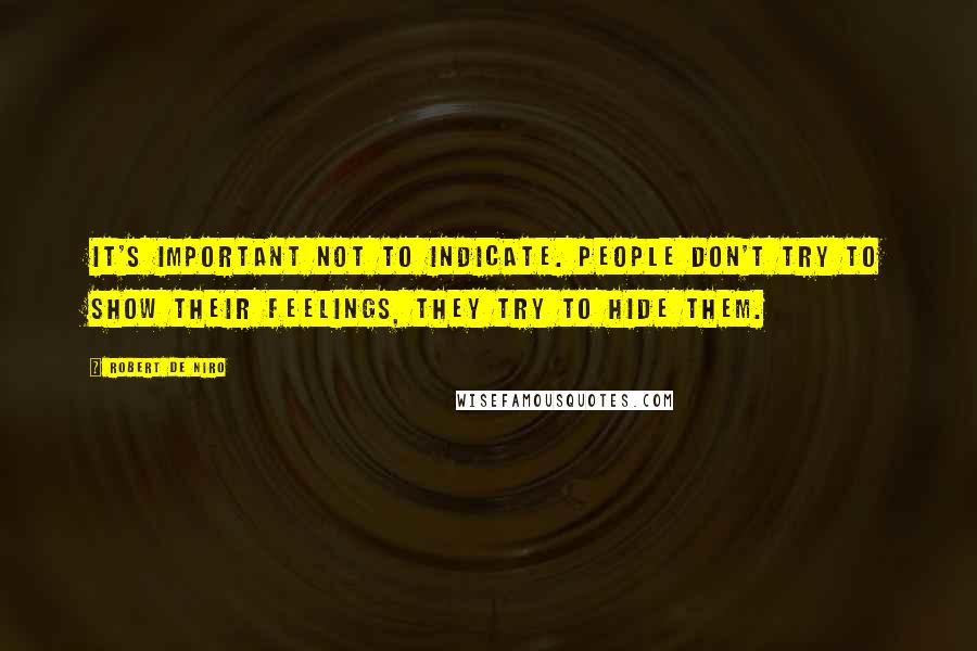 Robert De Niro Quotes: It's important not to indicate. People don't try to show their feelings, they try to hide them.