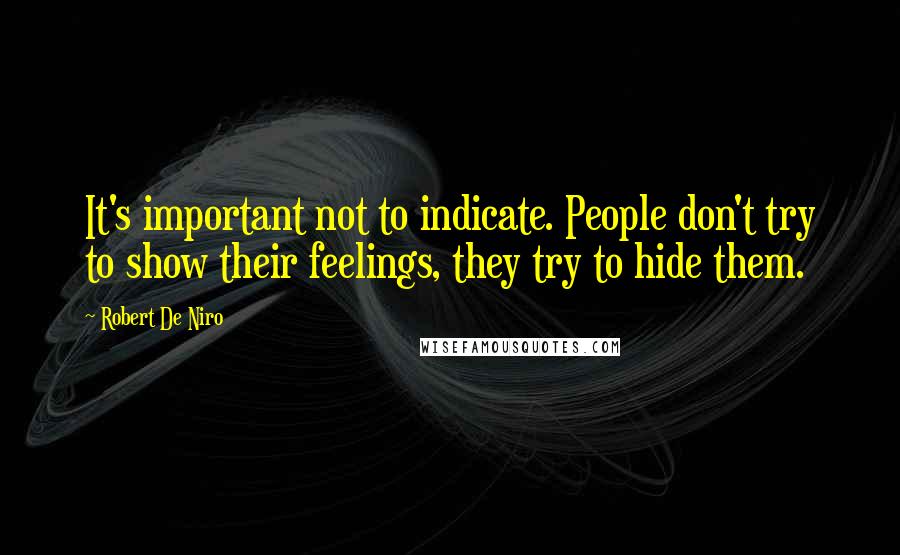 Robert De Niro Quotes: It's important not to indicate. People don't try to show their feelings, they try to hide them.