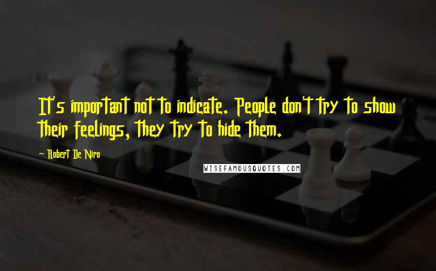 Robert De Niro Quotes: It's important not to indicate. People don't try to show their feelings, they try to hide them.