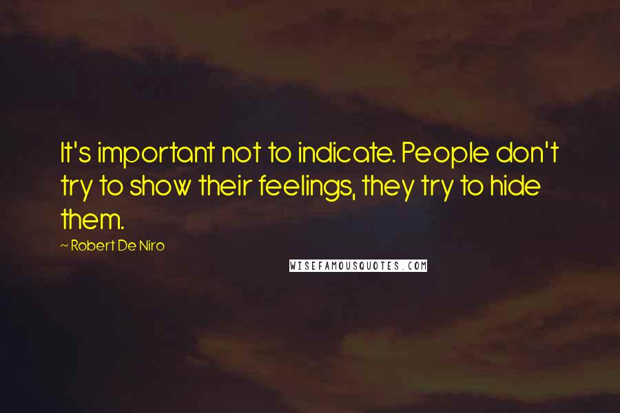 Robert De Niro Quotes: It's important not to indicate. People don't try to show their feelings, they try to hide them.
