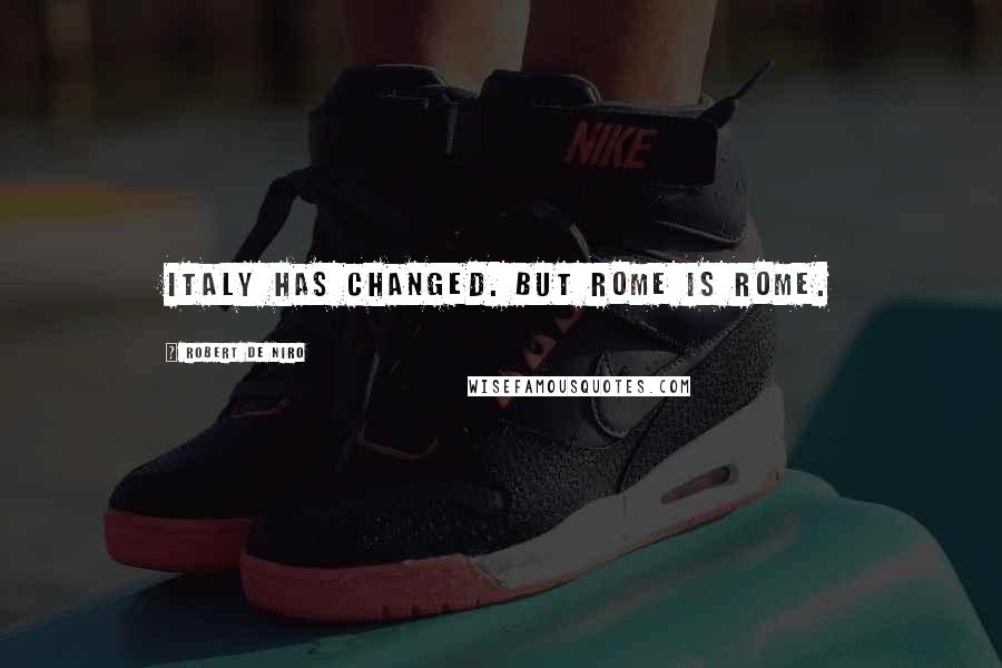 Robert De Niro Quotes: Italy has changed. But Rome is Rome.