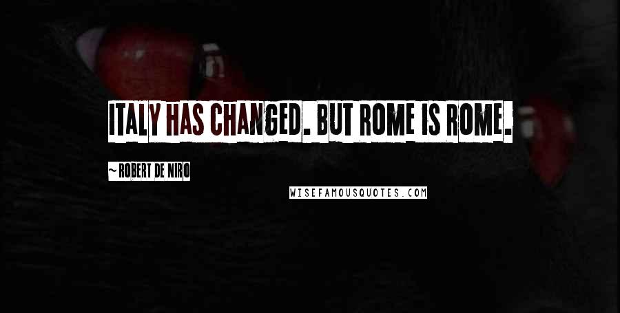 Robert De Niro Quotes: Italy has changed. But Rome is Rome.