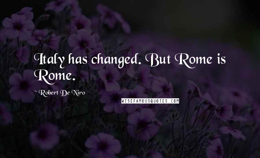 Robert De Niro Quotes: Italy has changed. But Rome is Rome.