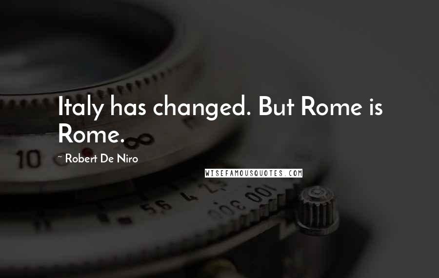 Robert De Niro Quotes: Italy has changed. But Rome is Rome.