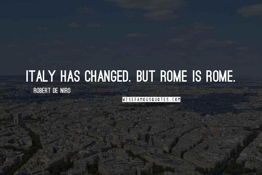 Robert De Niro Quotes: Italy has changed. But Rome is Rome.