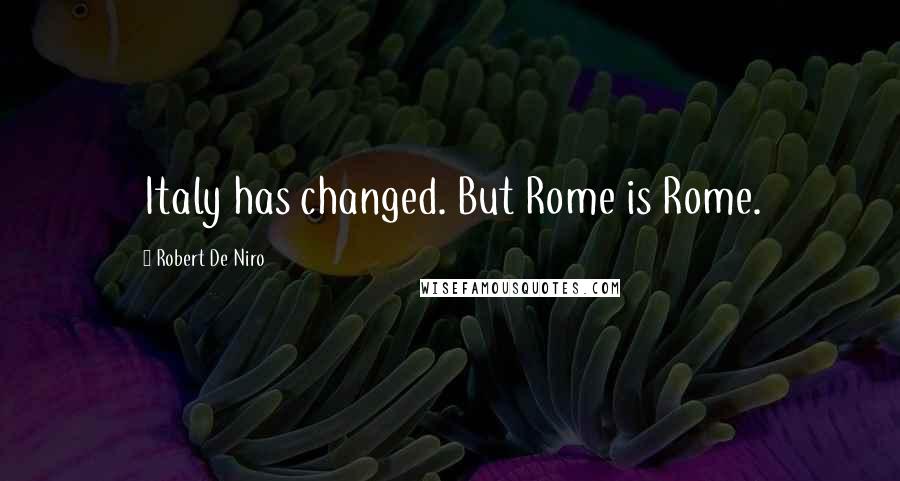 Robert De Niro Quotes: Italy has changed. But Rome is Rome.