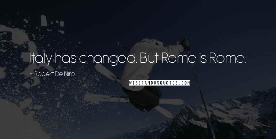 Robert De Niro Quotes: Italy has changed. But Rome is Rome.