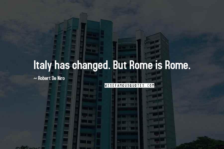 Robert De Niro Quotes: Italy has changed. But Rome is Rome.