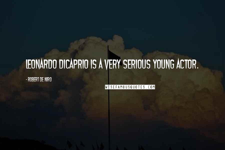 Robert De Niro Quotes: Leonardo DiCaprio is a very serious young actor.