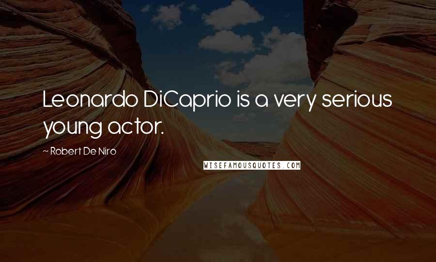 Robert De Niro Quotes: Leonardo DiCaprio is a very serious young actor.