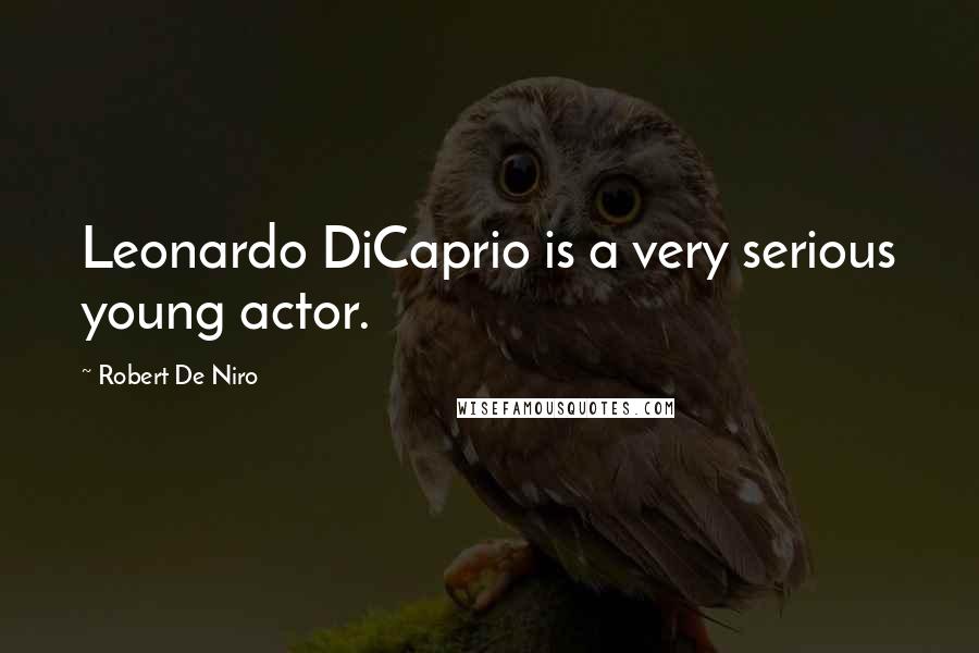 Robert De Niro Quotes: Leonardo DiCaprio is a very serious young actor.