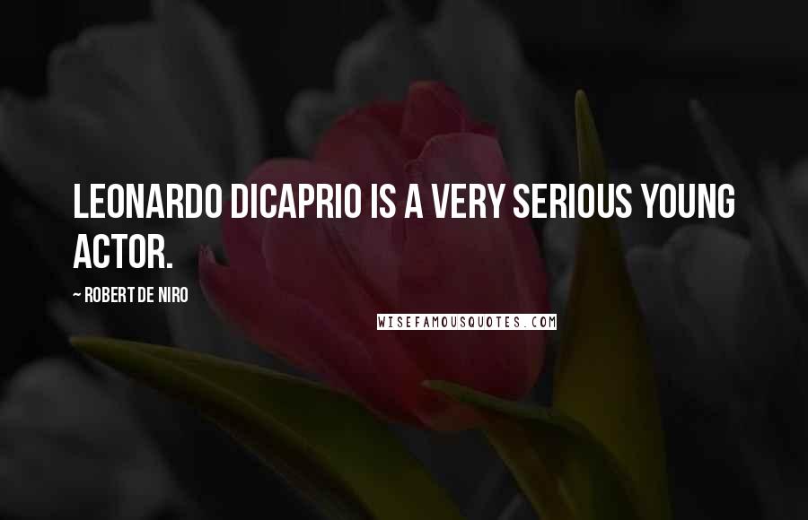 Robert De Niro Quotes: Leonardo DiCaprio is a very serious young actor.