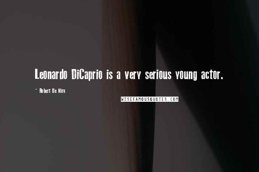 Robert De Niro Quotes: Leonardo DiCaprio is a very serious young actor.