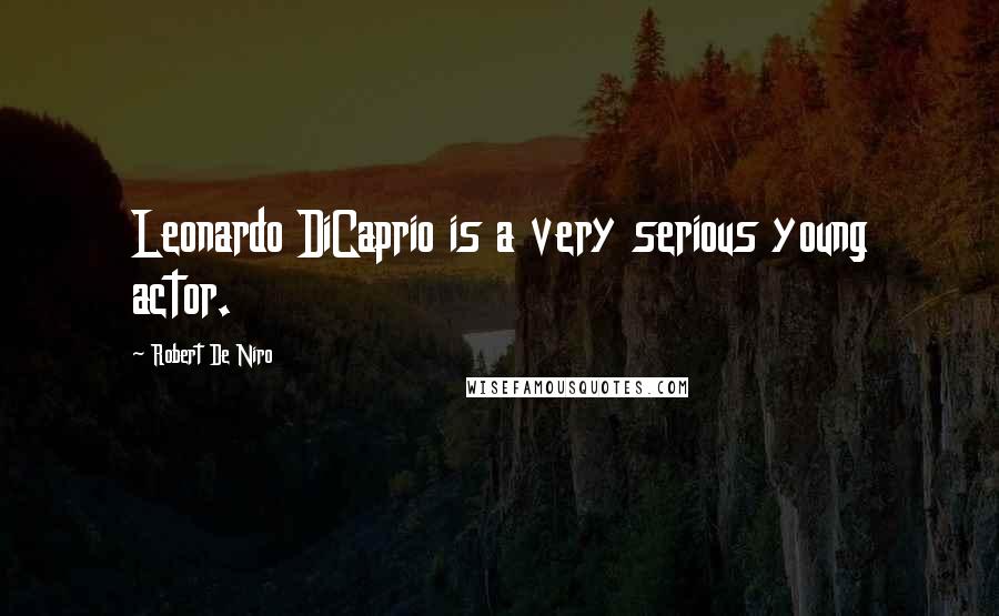 Robert De Niro Quotes: Leonardo DiCaprio is a very serious young actor.