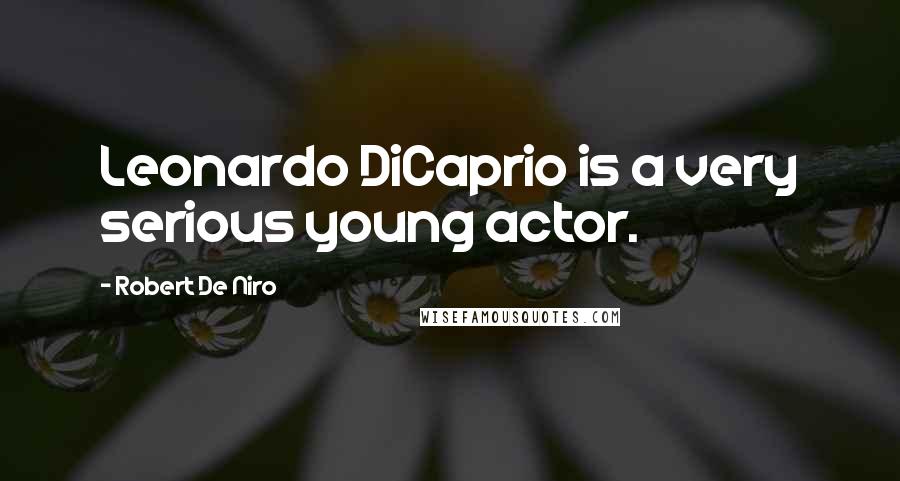 Robert De Niro Quotes: Leonardo DiCaprio is a very serious young actor.