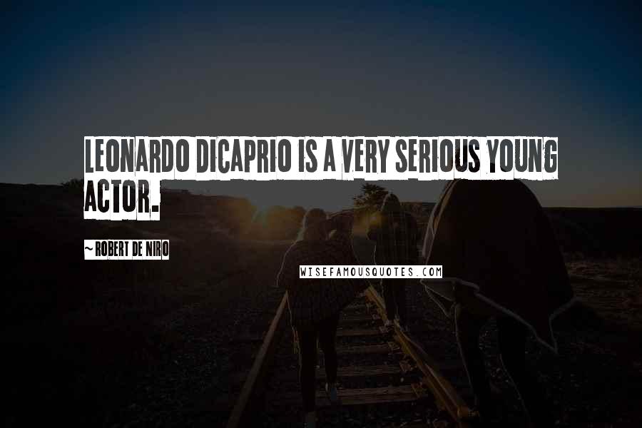 Robert De Niro Quotes: Leonardo DiCaprio is a very serious young actor.