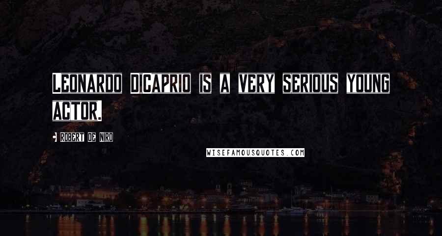 Robert De Niro Quotes: Leonardo DiCaprio is a very serious young actor.