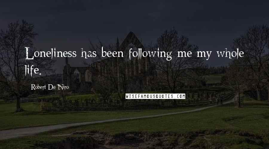 Robert De Niro Quotes: Loneliness has been following me my whole life.