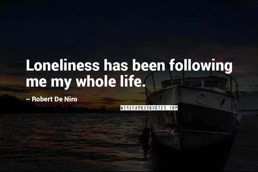 Robert De Niro Quotes: Loneliness has been following me my whole life.