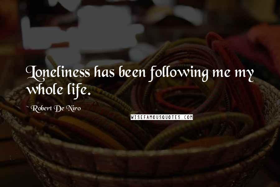 Robert De Niro Quotes: Loneliness has been following me my whole life.