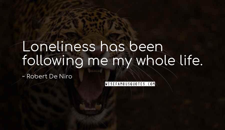 Robert De Niro Quotes: Loneliness has been following me my whole life.