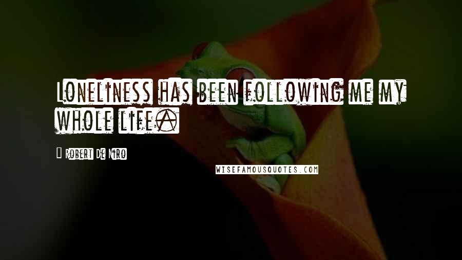 Robert De Niro Quotes: Loneliness has been following me my whole life.