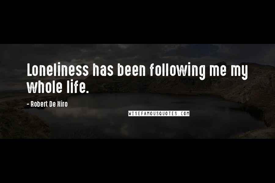 Robert De Niro Quotes: Loneliness has been following me my whole life.