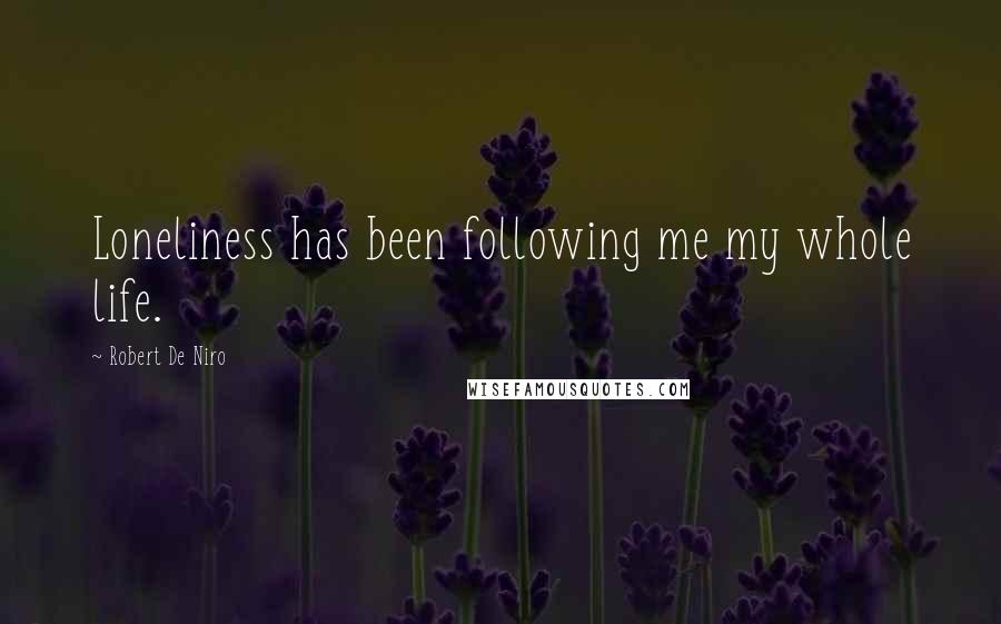 Robert De Niro Quotes: Loneliness has been following me my whole life.