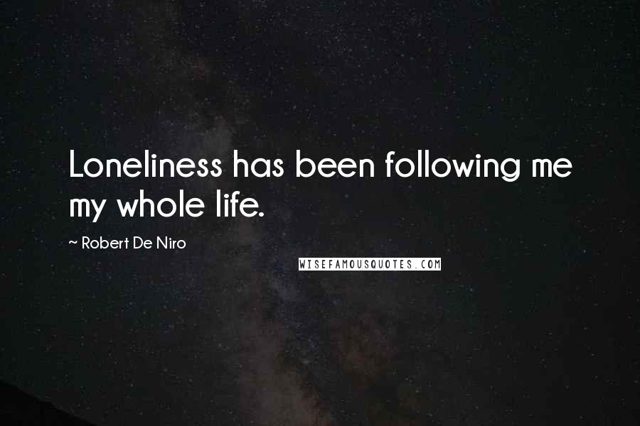 Robert De Niro Quotes: Loneliness has been following me my whole life.