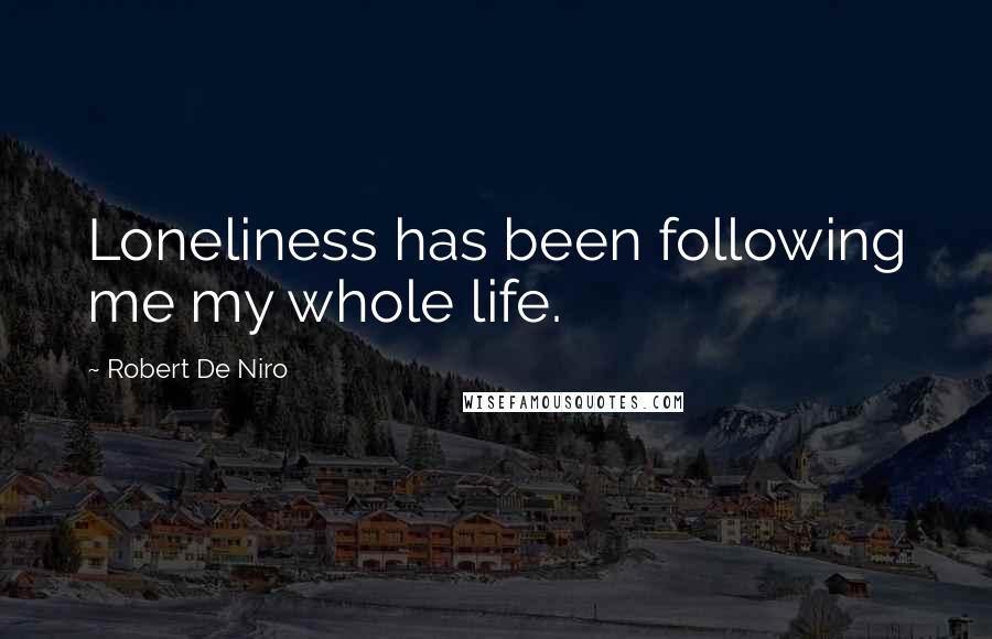 Robert De Niro Quotes: Loneliness has been following me my whole life.