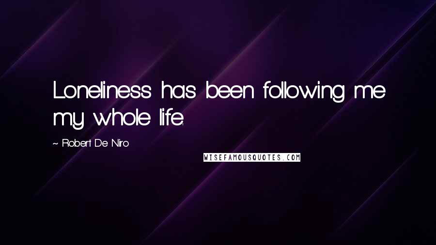 Robert De Niro Quotes: Loneliness has been following me my whole life.