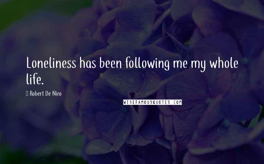 Robert De Niro Quotes: Loneliness has been following me my whole life.