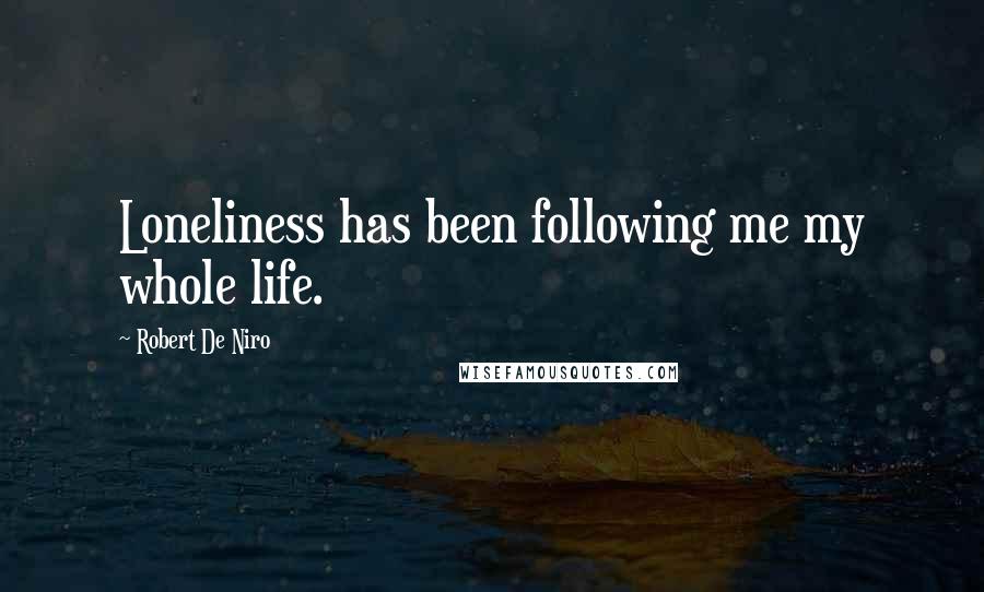 Robert De Niro Quotes: Loneliness has been following me my whole life.