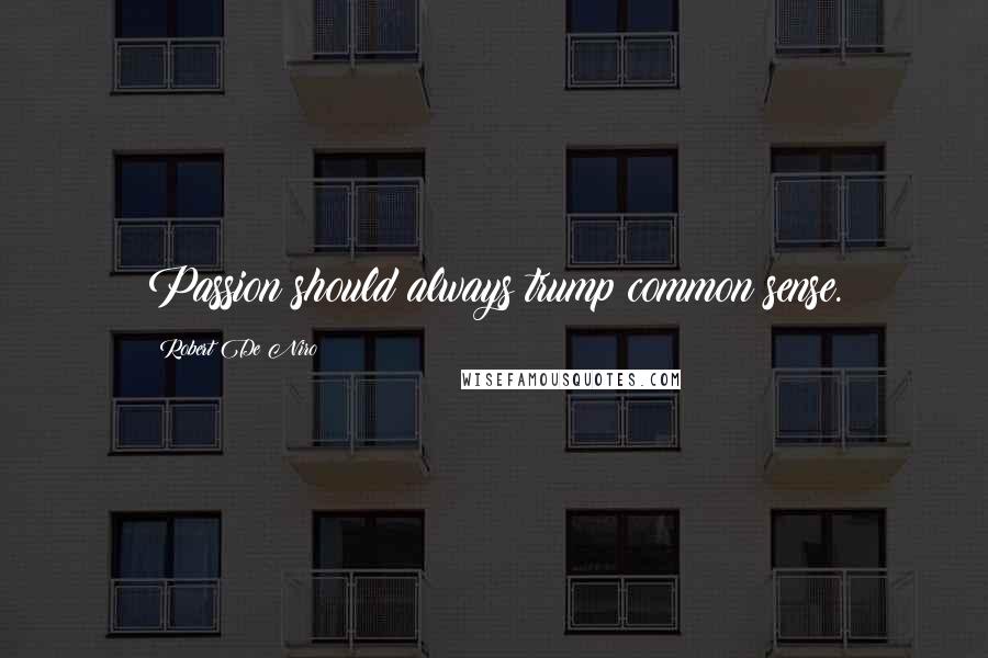 Robert De Niro Quotes: Passion should always trump common sense.